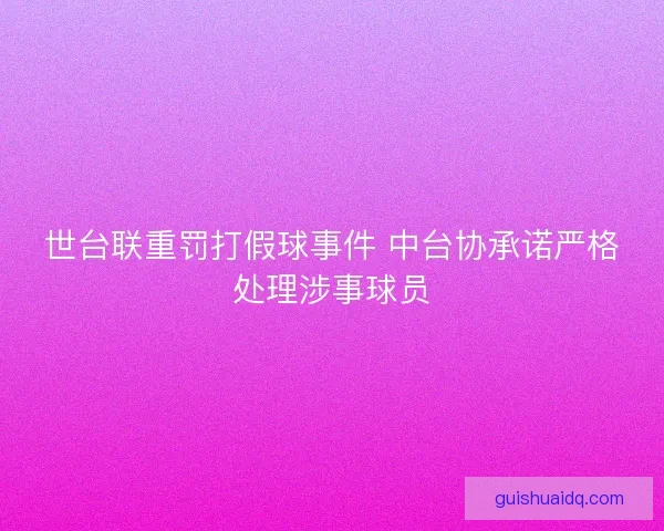 世台联重罚打假球事件 中台协承诺严格处理涉事球员