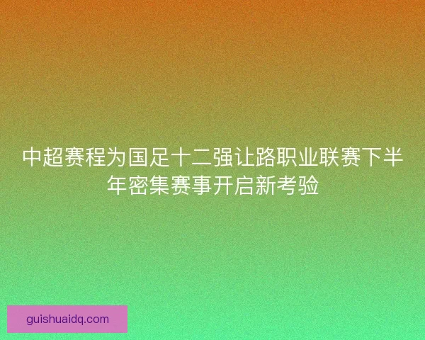 中超赛程为国足十二强让路职业联赛下半年密集赛事开启新考验