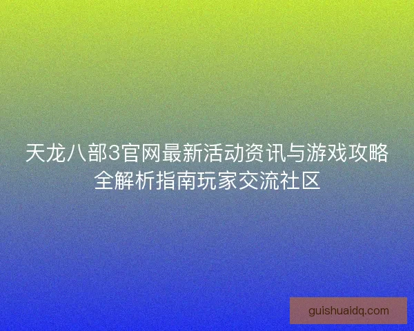 天龙八部3官网最新活动资讯与游戏攻略全解析指南玩家交流社区