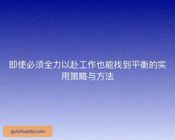 即使必须全力以赴工作也能找到平衡的实用策略与方法