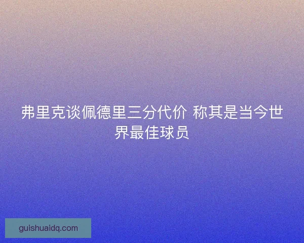 弗里克谈佩德里三分代价 称其是当今世界最佳球员