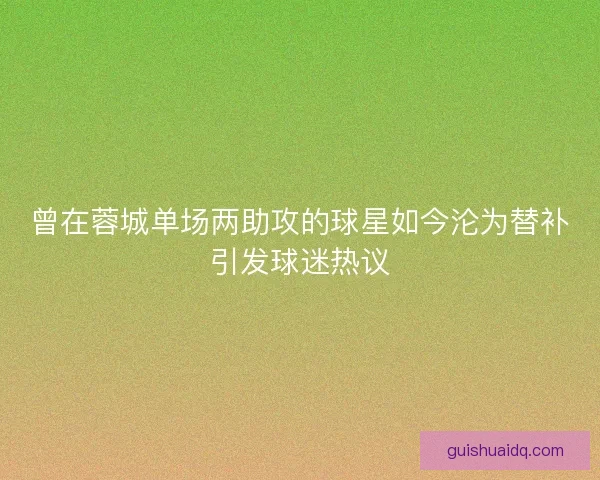 曾在蓉城单场两助攻的球星如今沦为替补引发球迷热议
