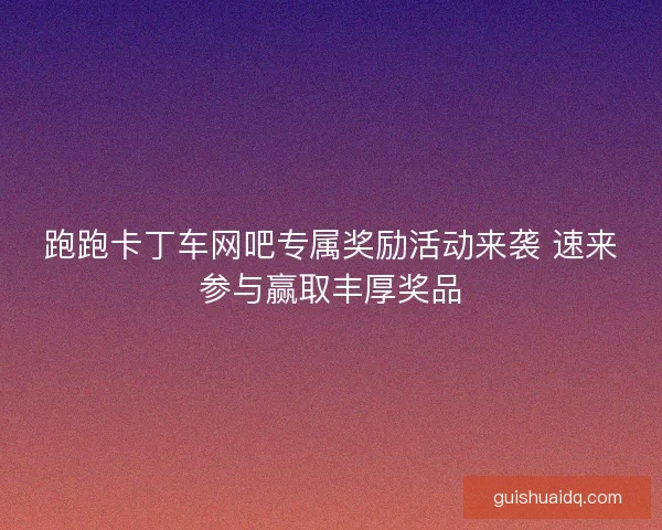 跑跑卡丁车网吧专属奖励活动来袭 速来参与赢取丰厚奖品 跑跑卡丁车网吧专属奖励活动来袭 速来参与赢取丰厚奖品
