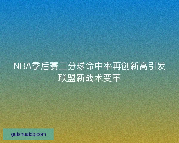 NBA季后赛三分球命中率再创新高引发联盟新战术变革
