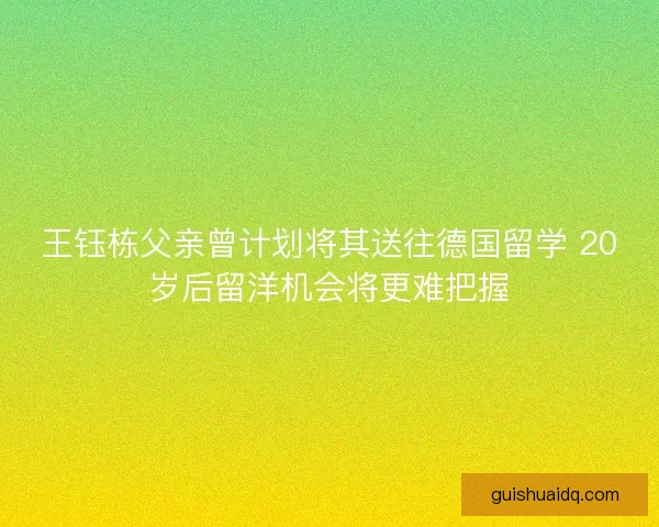 王钰栋父亲曾计划将其送往德国留学 20岁后留洋机会将更难把握 王钰栋父亲曾计划将其送往德国留学 20岁后留洋机会将更难把握